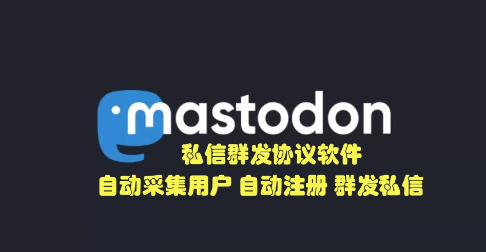 Mastodon私信群发推广引流协议软件- 自动注册账号、采集用户批量私信群发- 提高推广效率的必备工具-6协议-村兔网
